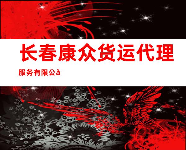长春康众货运代理服务有限公司